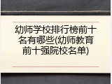 幼师学校排行榜前十名有哪些(幼师教育前十强院校名单)