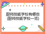 厨师技能学校有哪些(厨师技能学校一览)