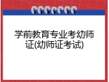 学前教育专业考幼师证(幼师证考试)