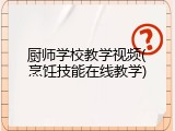 厨师学校教学视频(烹饪技能在线教学)
