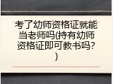 考了幼师资格证就能当老师吗(持有幼师资格证即可教书吗？)