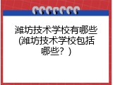 潍坊技术学校有哪些(潍坊技术学校包括哪些？)
