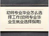 幼师专业毕业怎么选择工作(幼师专业毕业生就业选择指南)