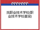 找职业技术学校(职业技术学校查询)