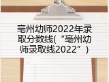 亳州幼师2022年录取分数线(&ldquo;亳州幼师录取线2022&rdquo;)