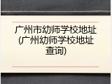 广州市幼师学校地址(广州幼师学校地址查询)