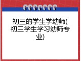 初三的学生学幼师(初三学生学习幼师专业)