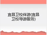 宜昌卫校伴游(宜昌卫校导游服务)