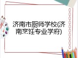 济南市厨师学校(济南烹饪专业学府)