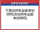 不是幼师专业能考幼师吗(非幼师专业能考幼师吗)