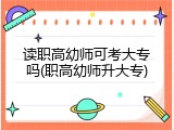 读职高幼师可考大专吗(职高幼师升大专)