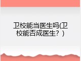 卫校能当医生吗(卫校能否成医生？)