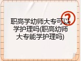 职高学幼师大专可以学护理吗(职高幼师大专能学护理吗)