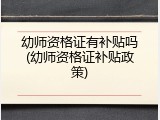 幼师资格证有补贴吗(幼师资格证补贴政策)