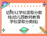 幼师32学校录取分数线(幼儿园教师教育学校录取分数线)