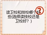 读卫校和技校哪个好些(选择读技校还是卫校好？)