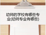 幼师的学校有哪些专业(幼师专业有哪些)