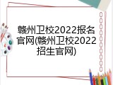 赣州卫校2022报名官网(赣州卫校2022招生官网)