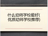 什么幼师学校最好(优质幼师学校推荐)