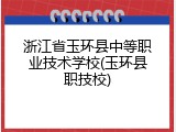 浙江省玉环县中等职业技术学校(玉环县职技校)