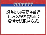 想考幼师需要考普通话怎么报名(幼师普通话考试报名方式)