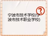 宁波市技术学校(宁波市技术职业学校)