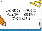 安庆怀宁中专学校怎么样(怀宁中等职业学校评价？)