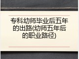 专科幼师毕业后五年的出路(幼师五年后的职业路径)