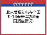 北京爱福幼师在全国招生吗(爱福幼师全国招生情况)