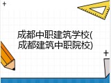 成都中职建筑学校(成都建筑中职院校)