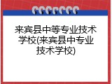 来宾县中等专业技术学校(来宾县中专业技术学校)
