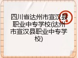 四川省达州市宣汉县职业中专学校(达州市宣汉县职业中专学校)