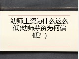 幼师工资为什么这么低(幼师薪资为何偏低？)
