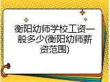 衡阳幼师学校工资一般多少(衡阳幼师薪资范围)