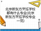 北京新东方烹饪学校都有什么专业(北京新东方烹饪学校专业一览)