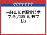 兴隆山长春职业技术学校(兴隆山职技学校)