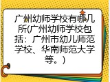 广州幼师学校有哪几所(广州幼师学校包括：广州市幼儿师范学校、华南师范大学等。)