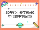 60年代中专学校(60年代的中专院校)