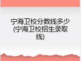 宁海卫校分数线多少(宁海卫校招生录取线)