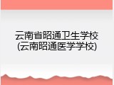 云南省昭通卫生学校(云南昭通医学学校)