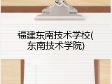 福建东南技术学校(东南技术学院)