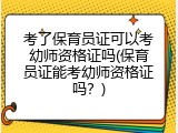 考了保育员证可以考幼师资格证吗(保育员证能考幼师资格证吗？)