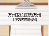 万州卫校医院(万州卫校附属医院)