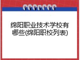 绵阳职业技术学校有哪些(绵阳职校列表)