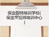 保定厨师培训学校(保定烹饪师培训中心)