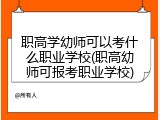 职高学幼师可以考什么职业学校(职高幼师可报考职业学校)