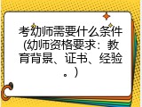 考幼师需要什么条件(幼师资格要求：教育背景、证书、经验。)