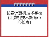 长春计算机技术学校(计算机技术教育中心长春)