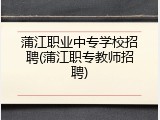 蒲江职业中专学校招聘(蒲江职专教师招聘)