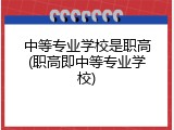 中等专业学校是职高(职高即中等专业学校)